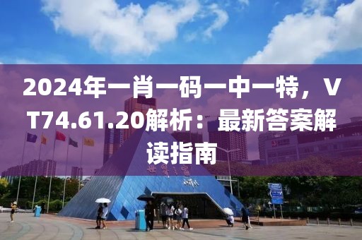 2024年一肖一码一中一特，VT74.61.20解析：最新答案解读指南