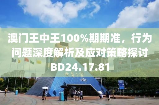 澳门王中王100%期期准，行为问题深度解析及应对策略探讨BD24.17.81