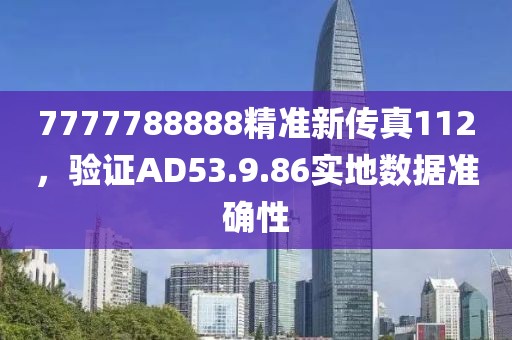7777788888精准新传真112，验证AD53.9.86实地数据准确性