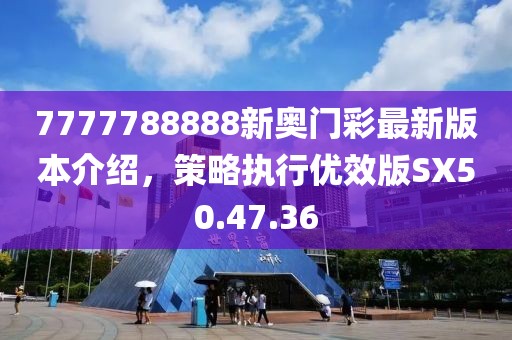 7777788888新奥门彩最新版本介绍，策略执行优效版SX50.47.36