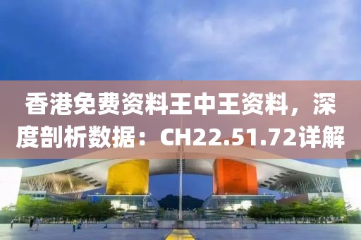 香港免费资料王中王资料，深度剖析数据：CH22.51.72详解