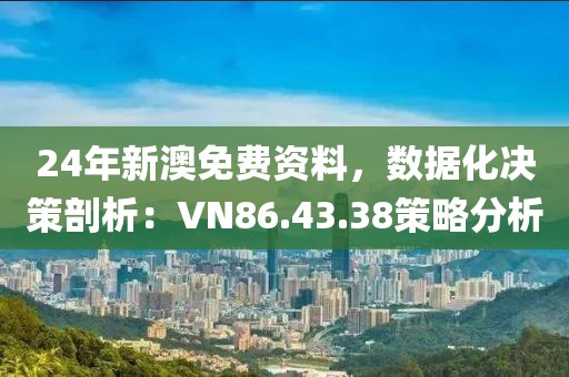 24年新澳免费资料，数据化决策剖析：VN86.43.38策略分析
