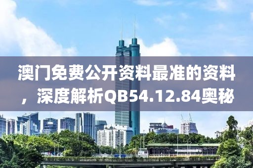澳门免费公开资料最准的资料，深度解析QB54.12.84奥秘