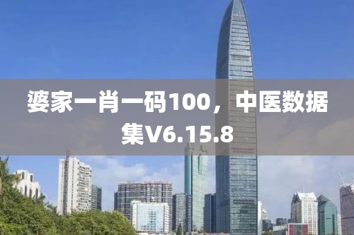 婆家一肖一码100，中医数据集V6.15.8