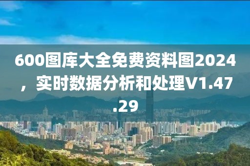 600图库大全免费资料图2024，实时数据分析和处理V1.47.29