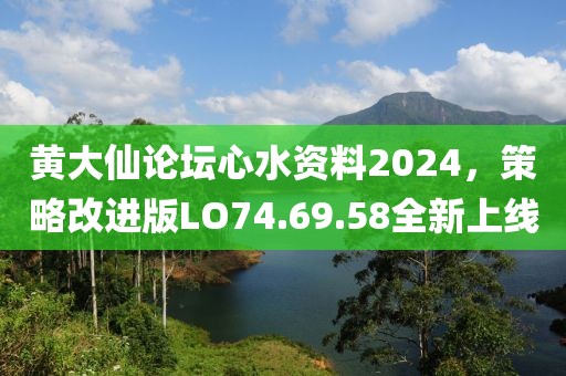 黄大仙论坛心水资料2024，策略改进版LO74.69.58全新上线