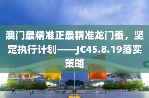 澳门最精准正最精准龙门蚕，坚定执行计划——JC45.8.19落实策略