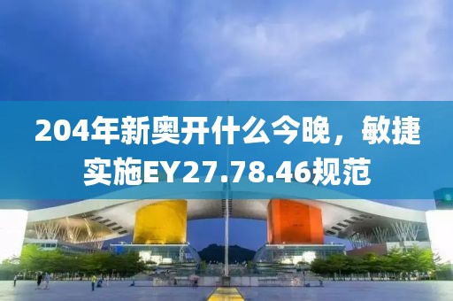 204年新奥开什么今晚，敏捷实施EY27.78.46规范