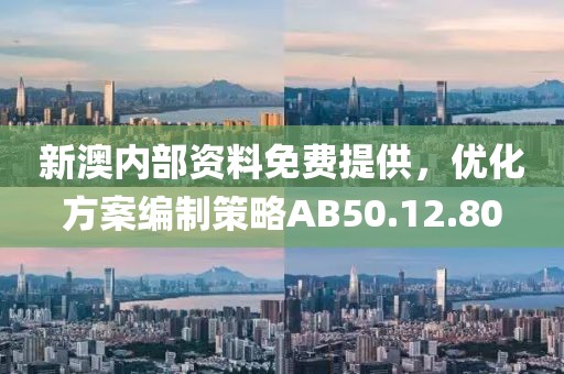 新澳内部资料免费提供，优化方案编制策略AB50.12.80