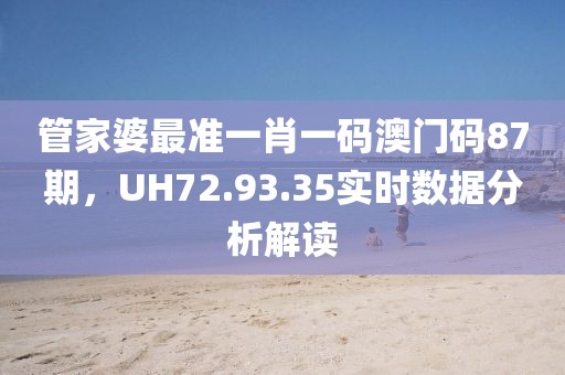 管家婆最准一肖一码澳门码87期，UH72.93.35实时数据分析解读