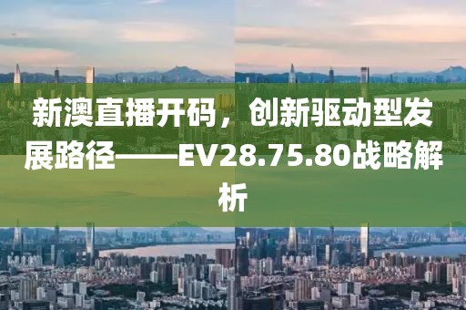 新澳直播开码，创新驱动型发展路径——EV28.75.80战略解析