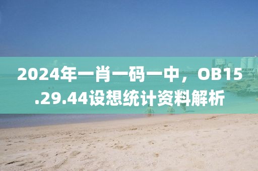 2024年一肖一码一中，OB15.29.44设想统计资料解析