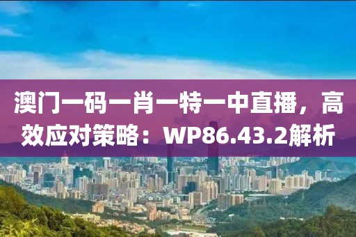 澳门一码一肖一特一中直播，高效应对策略：WP86.43.2解析