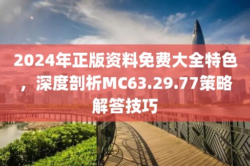 2024年正版资料免费大全特色，深度剖析MC63.29.77策略解答技巧