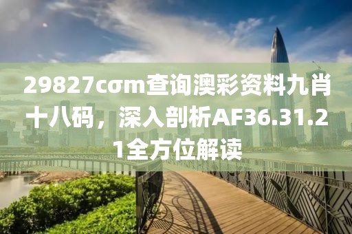 29827cσm查询澳彩资料九肖十八码，深入剖析AF36.31.21全方位解读