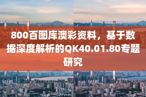 800百图库澳彩资料，基于数据深度解析的QK40.01.80专题研究