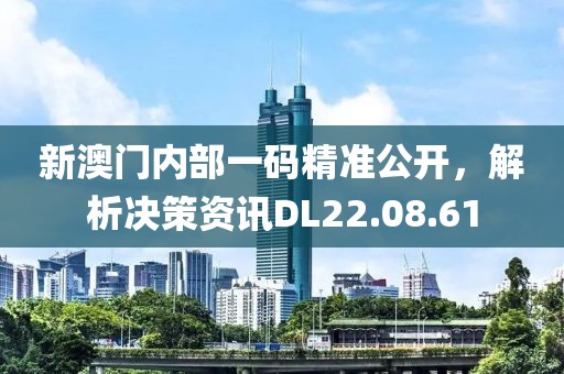 新澳门内部一码精准公开，解析决策资讯DL22.08.61