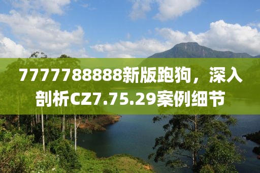 7777788888新版跑狗,深入剖析CZ7.75.29案例细节