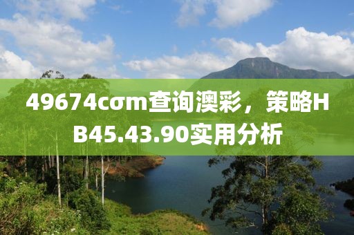 49674cσm查询澳彩，策略HB45.43.90实用分析