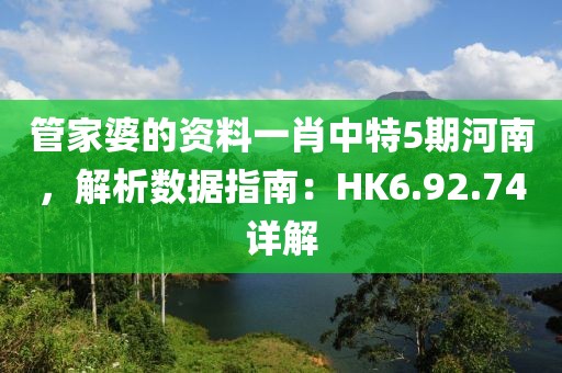 管家婆的资料一肖中特5期河南，解析数据指南：HK6.92.74详解