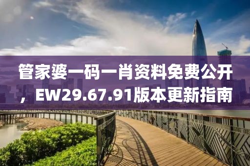 管家婆一码一肖资料免费公开，EW29.67.91版本更新指南