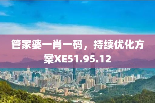 管家婆一肖一码，持续优化方案XE51.95.12