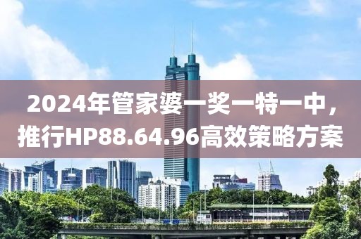 2024年管家婆一奖一特一中，推行HP88.64.96高效策略方案