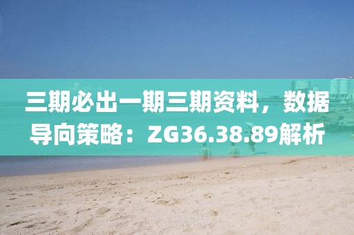 三期必出一期三期资料，数据导向策略：ZG36.38.89解析