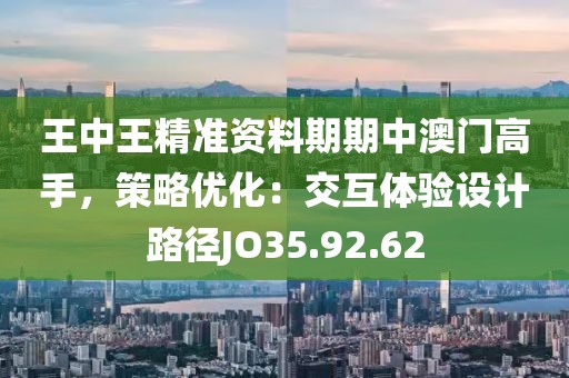 王中王精准资料期期中澳门高手，策略优化：交互体验设计路径JO35.92.62