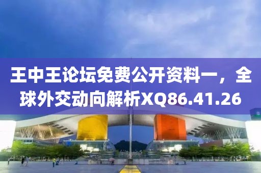 王中王论坛免费公开资料一，全球外交动向解析XQ86.41.26