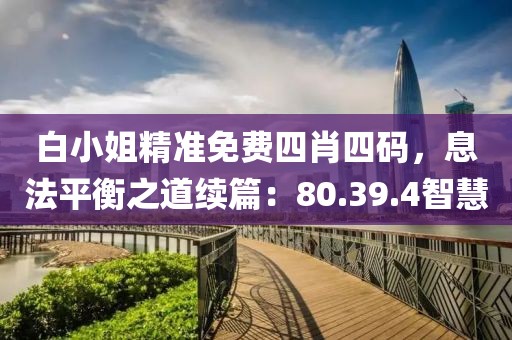 白小姐精准免费四肖四码，息法平衡之道续篇：80.39.4智慧