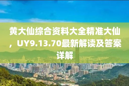 黄大仙综合资料大全精准大仙，UY9.13.70最新解读及答案详解