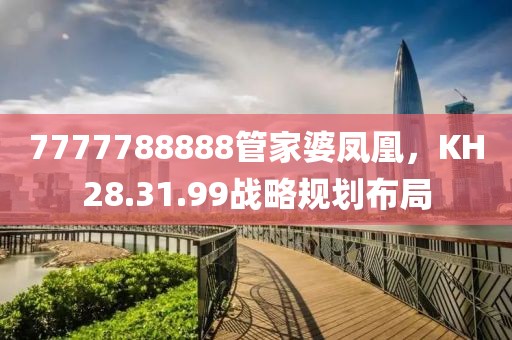 7777788888管家婆凤凰，KH28.31.99战略规划布局