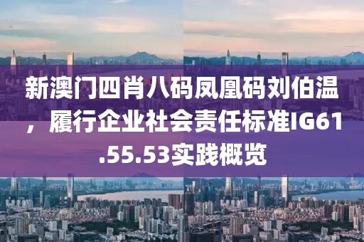 新澳门四肖八码凤凰码刘伯温，履行企业社会责任标准IG61.55.53实践概览
