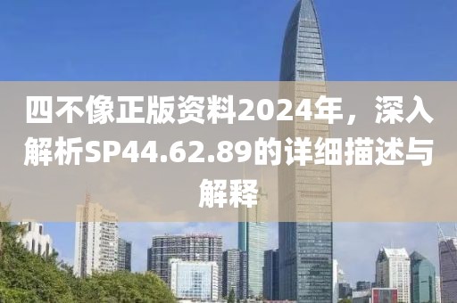 四不像正版资料2024年，深入解析SP44.62.89的详细描述与解释