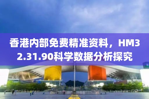香港内部免费精准资料,HM32.31.90科学数据分析探究