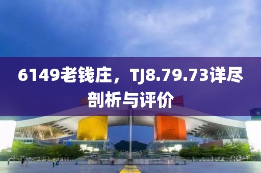 6149老钱庄，TJ8.79.73详尽剖析与评价