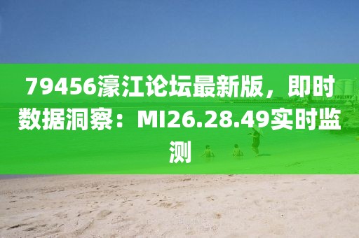 79456濠江论坛最新版,即时数据洞察:MI26.28.49实时监测