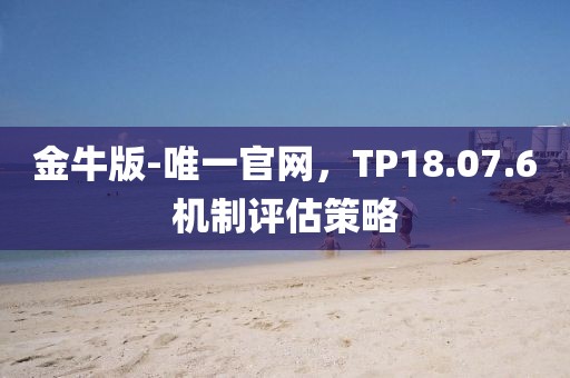 金牛版-唯一官网，TP18.07.6机制评估策略