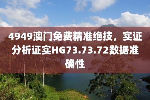 4949澳门免费精准绝技，实证分析证实HG73.73.72数据准确性