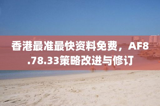 香港最准最快资料免费，AF8.78.33策略改进与修订
