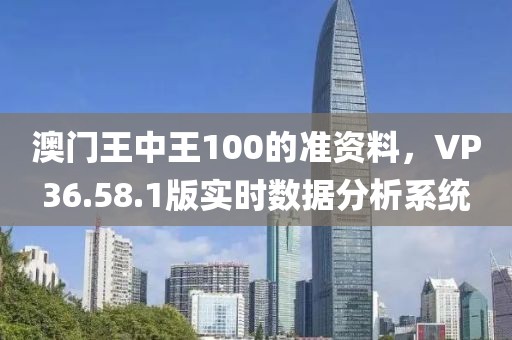 澳门王中王100的准资料，VP36.58.1版实时数据分析系统
