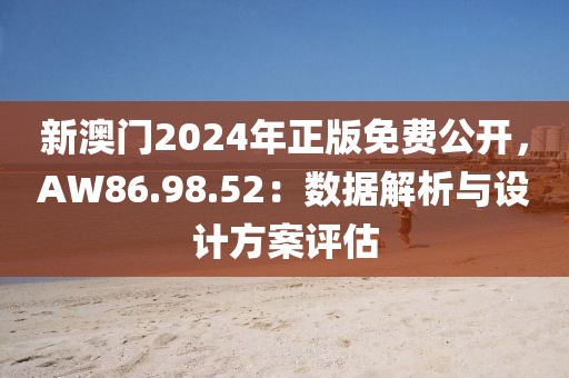 新澳门2024年正版免费公开，AW86.98.52：数据解析与设计方案评估
