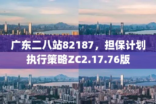 广东二八站82187,担保计划执行策略ZC2.17.76版