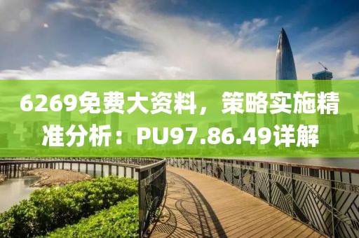 6269免费大资料,策略实施精准分析:PU97.86.49详解