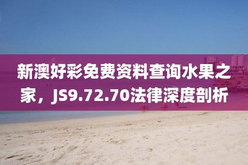 新澳好彩免费资料查询水果之家,JS9.72.70法律深度剖析