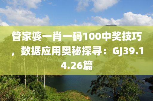管家婆一肖一码100中奖技巧，数据应用奥秘探寻：GJ39.14.26篇