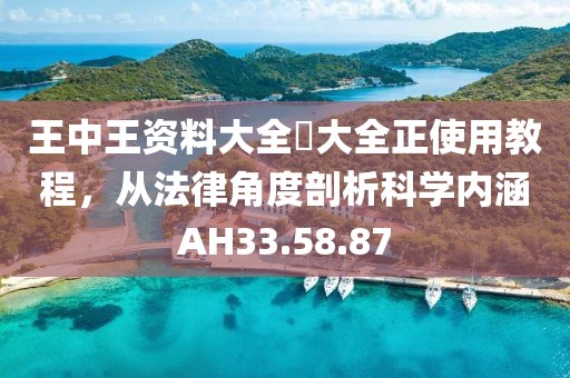 王中王资料大全枓大全正使用教程，从法律角度剖析科学内涵AH33.58.87