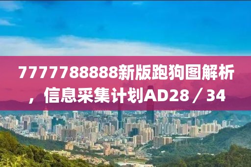 7777788888新版跑狗图解析，信息采集计划AD28／34