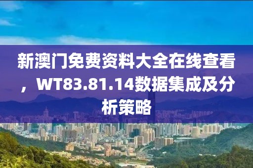 新澳门免费资料大全在线查看，WT83.81.14数据集成及分析策略